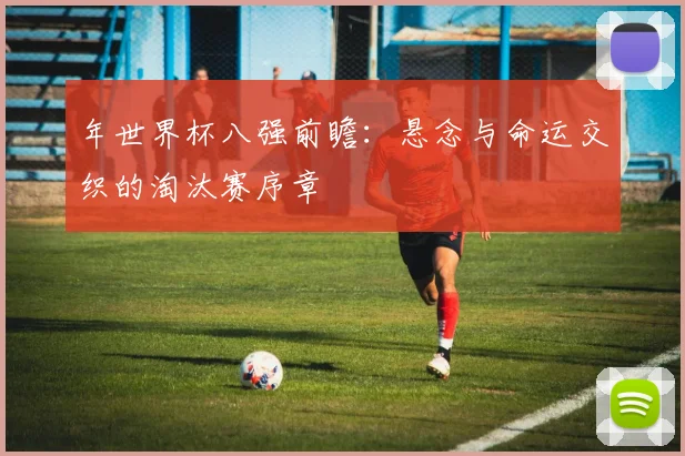 年世界杯八强前瞻：悬念与命运交织的淘汰赛序章