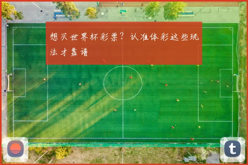 想买世界杯彩票？认准体彩这些玩法才靠谱