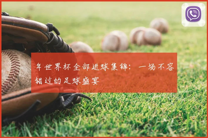 年世界杯全部进球集锦：一场不容错过的足球盛宴
