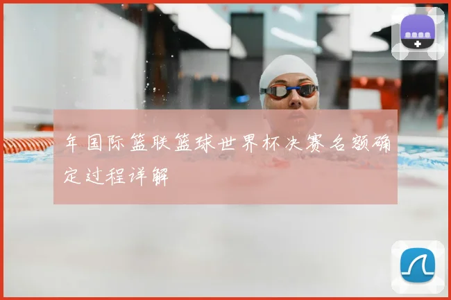 年国际篮联篮球世界杯决赛名额确定过程详解