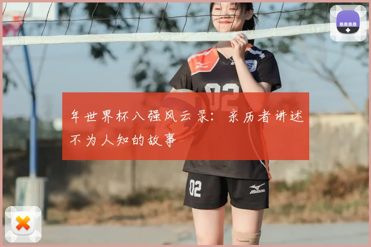 年世界杯八强风云录：亲历者讲述不为人知的故事