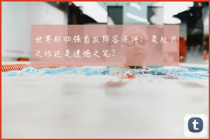 世界杯四强首发阵容点评：是经典之作还是遗憾之笔？