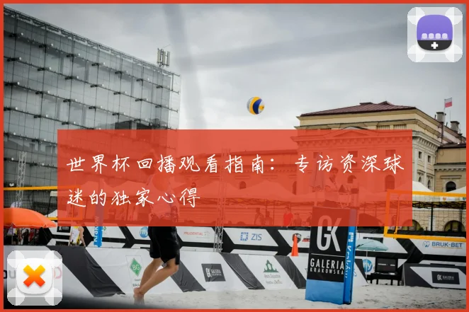 世界杯回播观看指南：专访资深球迷的独家心得
