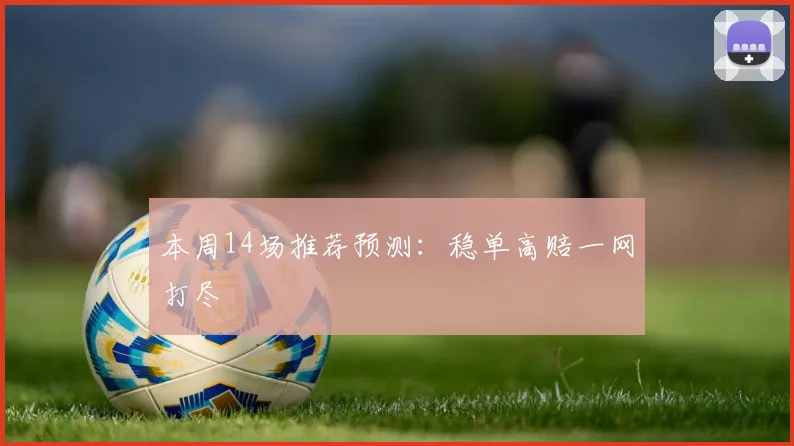 本周14场推荐预测：稳单高赔一网打尽
