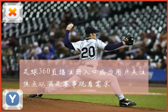 足球360直播注册入口成为用户关注焦点以满足赛事观看需求