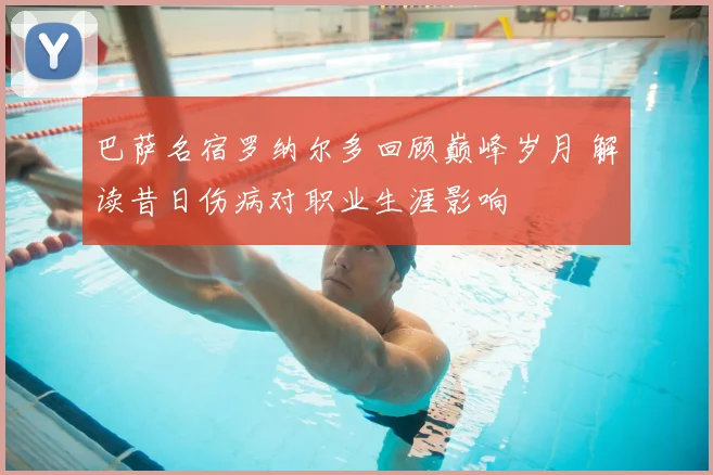 巴萨名宿罗纳尔多回顾巅峰岁月 解读昔日伤病对职业生涯影响