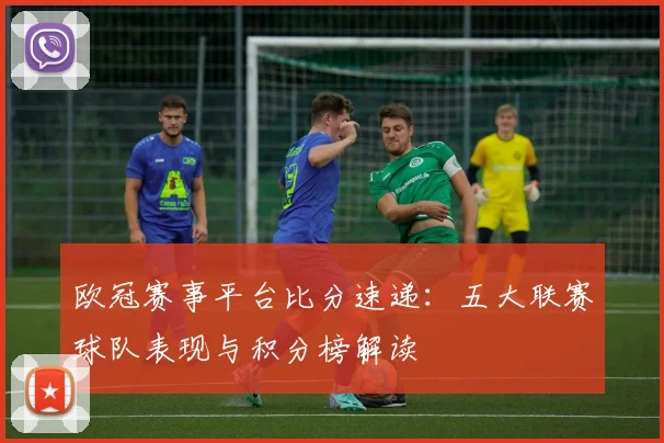 欧冠赛事平台比分速递：五大联赛球队表现与积分榜解读