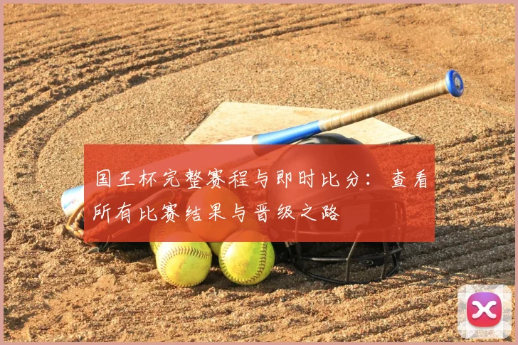 国王杯完整赛程与即时比分：查看所有比赛结果与晋级之路