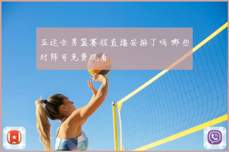 亚运会男篮赛程直播安排了吗 哪些对阵可免费观看