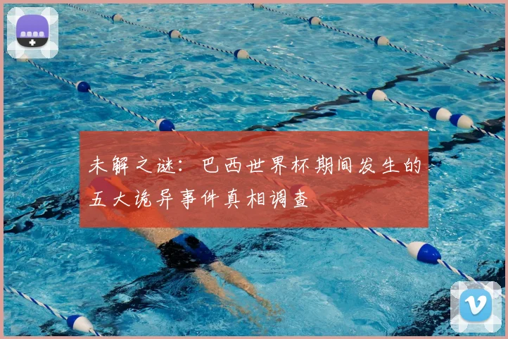 未解之谜：巴西世界杯期间发生的五大诡异事件真相调查