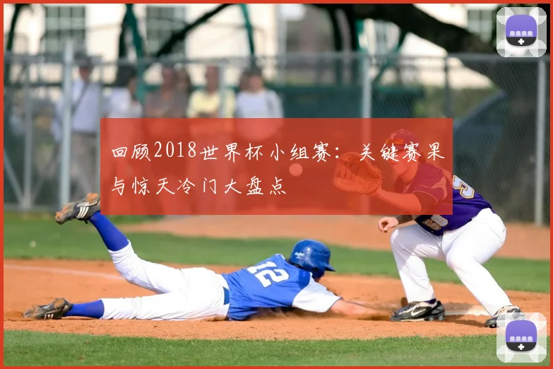 回顾2018世界杯小组赛：关键赛果与惊天冷门大盘点