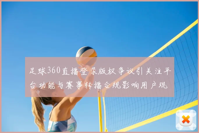 足球360直播登录版权争议引关注平台功能与赛事转播合规影响用户观看渠道