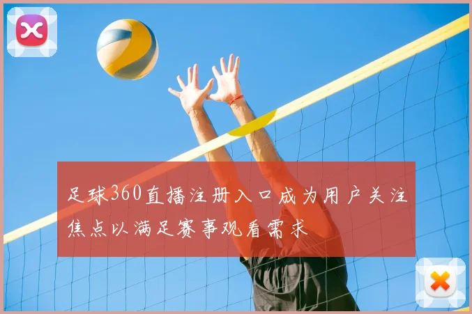 足球360直播注册入口成为用户关注焦点以满足赛事观看需求