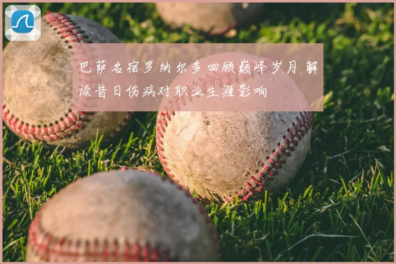 巴萨名宿罗纳尔多回顾巅峰岁月 解读昔日伤病对职业生涯影响