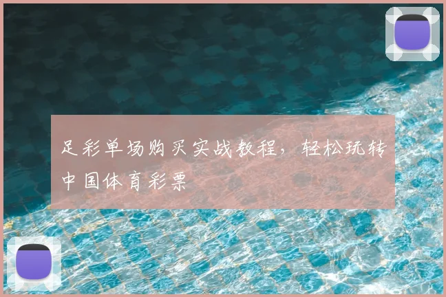 足彩单场购买实战教程，轻松玩转中国体育彩票